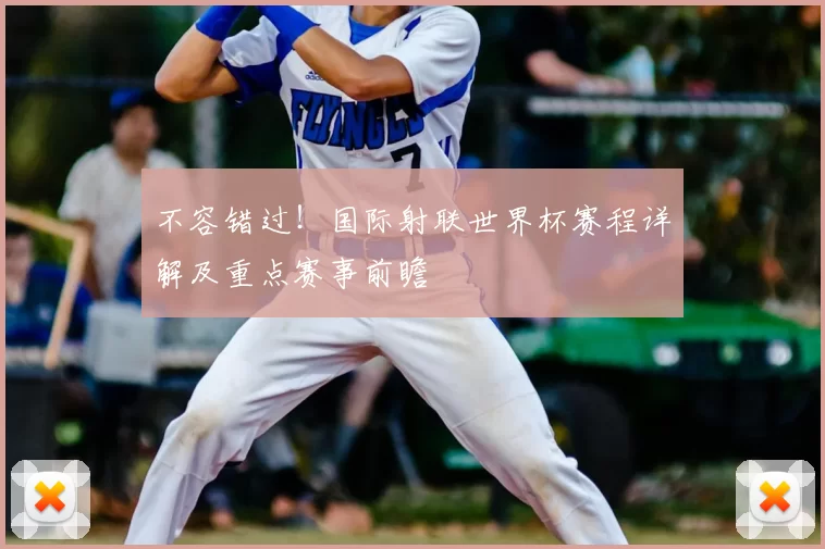不容错过！国际射联世界杯赛程详解及重点赛事前瞻
