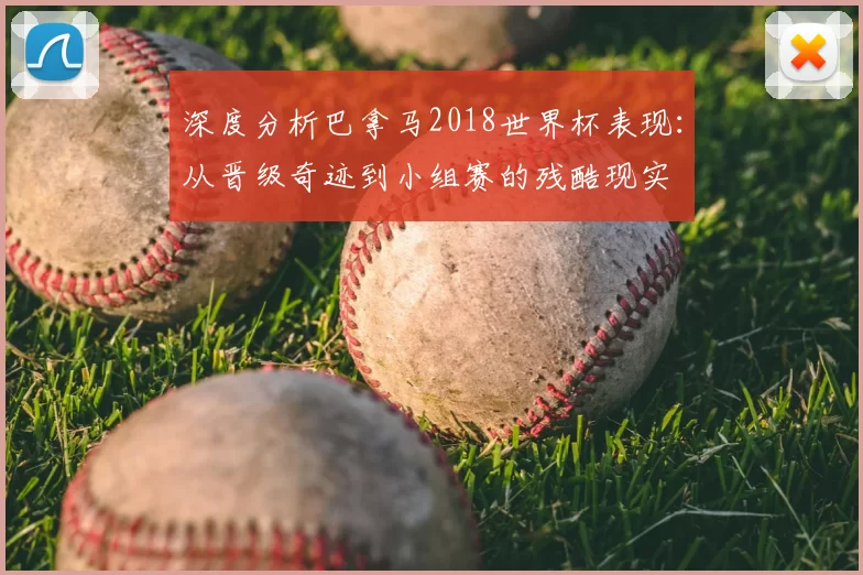 深度分析巴拿马2018世界杯表现:从晋级奇迹到小组赛的残酷现实