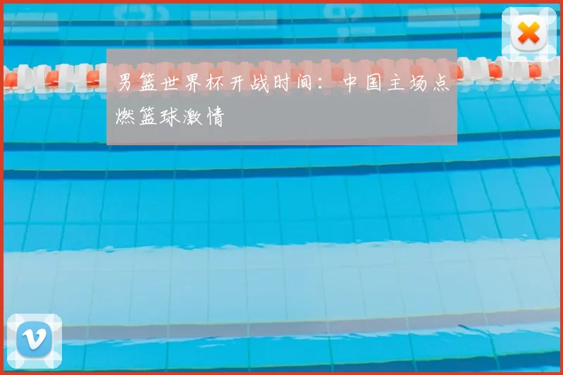 男篮世界杯开战时间:中国主场点燃篮球激情