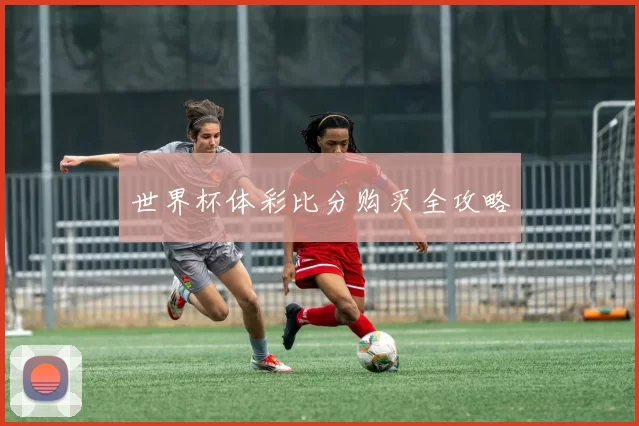 世界杯体彩比分购买全攻略