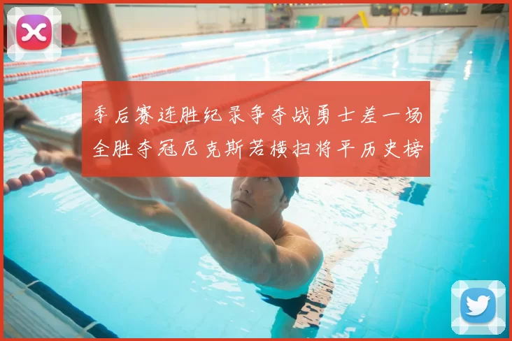 季后赛连胜纪录争夺战勇士差一场全胜夺冠尼克斯若横扫将平历史榜首