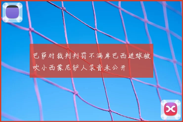 巴萨对裁判判罚不满库巴西进球被吹小西蒙尼铲人录音未公开