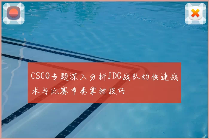 CSGO专题深入分析JDG战队的快速战术与比赛节奏掌控技巧