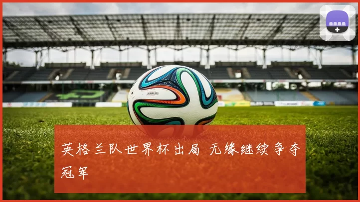 英格兰队世界杯出局 无缘继续争夺冠军