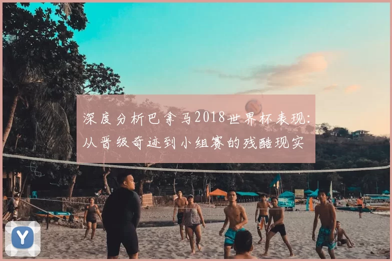 深度分析巴拿马2018世界杯表现：从晋级奇迹到小组赛的残酷现实