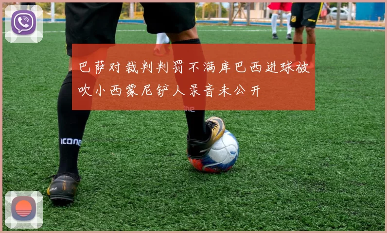 巴萨对裁判判罚不满库巴西进球被吹小西蒙尼铲人录音未公开