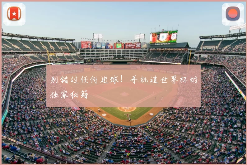 别错过任何进球!手机追世界杯的独家秘籍